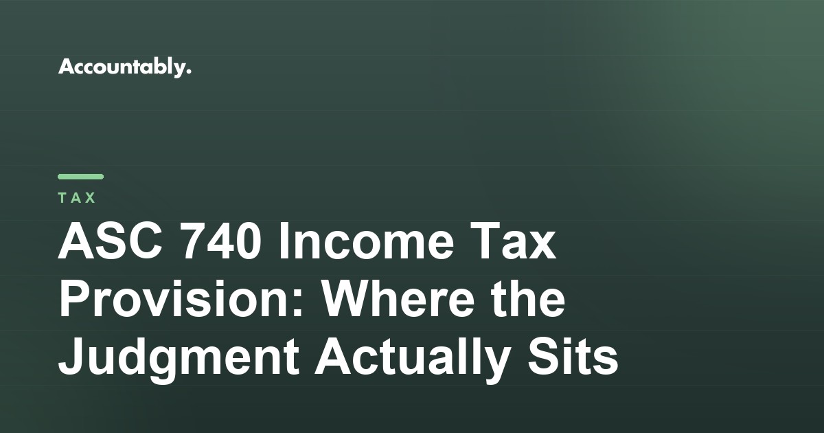 ASC 740 Income Tax Provision: Where the Judgment Actually Sits